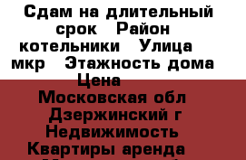 Сдам на длительный срок › Район ­ котельники › Улица ­ 5 мкр › Этажность дома ­ 4 › Цена ­ 5 000 - Московская обл., Дзержинский г. Недвижимость » Квартиры аренда   . Московская обл.